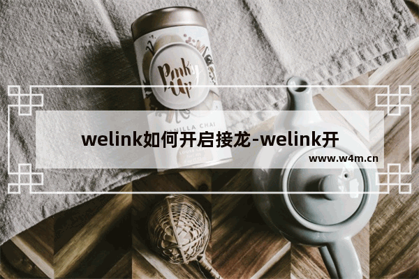 welink如何开启接龙-welink开启接龙的方法