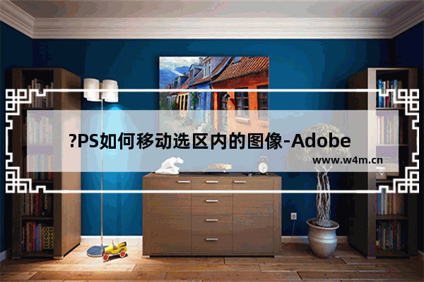 ?PS如何移动选区内的图像-Adobe Photoshop移动选区内容的方法教程