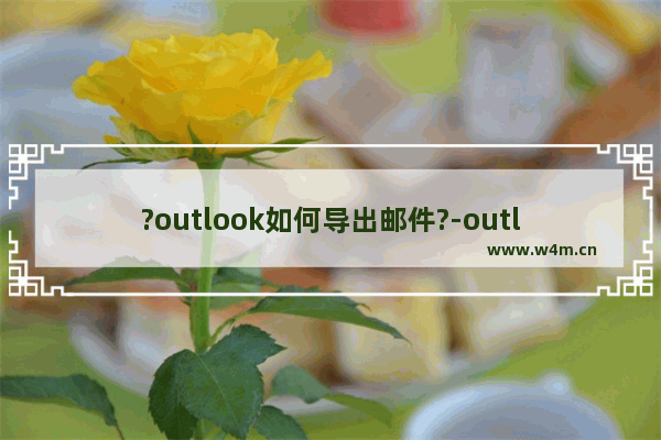 ?outlook如何导出邮件?-outlook邮件导出的方法