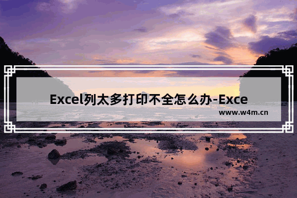 Excel列太多打印不全怎么办-Excel列太多打印不全的解决方法