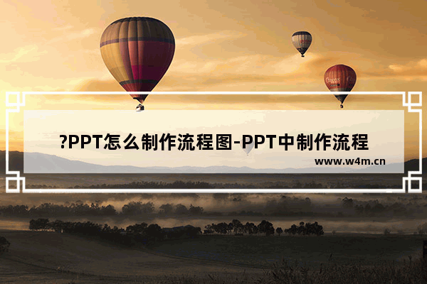 ?PPT怎么制作流程图-PPT中制作流程图的方法教程