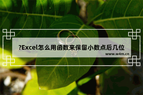 ?Excel怎么用函数来保留小数点后几位-Excel使用round函数设置小数位的方法教程