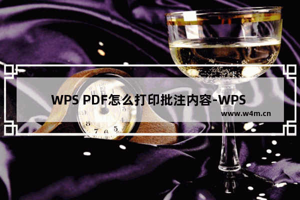 WPS PDF怎么打印批注内容-WPS PDF中打印注释内容的方法