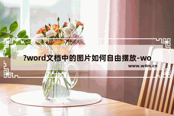 ?word文档中的图片如何自由摆放-word文档设置图片浮于文字上方的方法