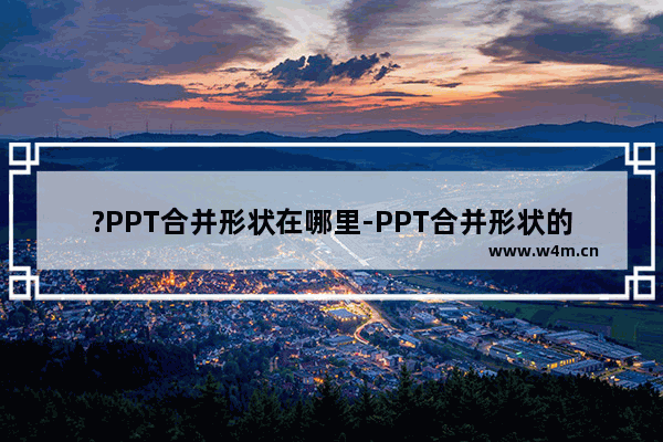 ?PPT合并形状在哪里-PPT合并形状的方法教程