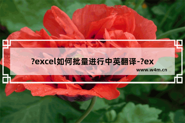 ?excel如何批量进行中英翻译-?excel利用公式批量进行中英翻译的方法