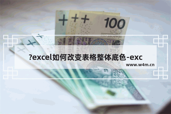 ?excel如何改变表格整体底色-excel修改表格底色的方法