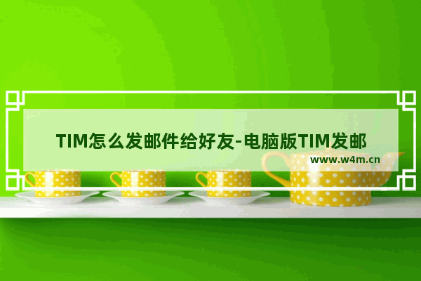 TIM怎么发邮件给好友-电脑版TIM发邮件的方法