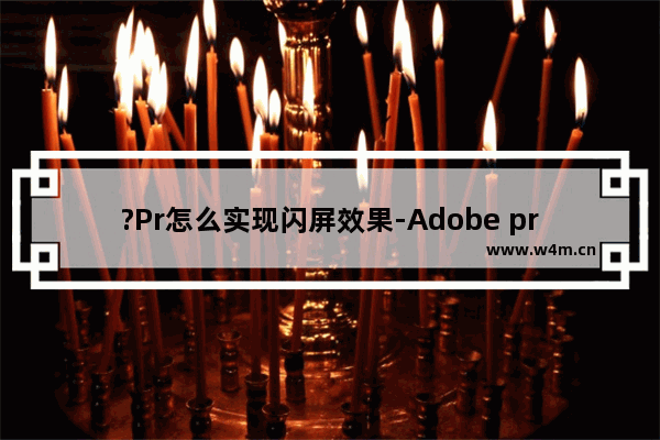 ?Pr怎么实现闪屏效果-Adobe premiere制作闪屏效果的方法教程