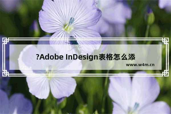 ?Adobe InDesign表格怎么添加斜线-?InDesign表格填充斜线的方法