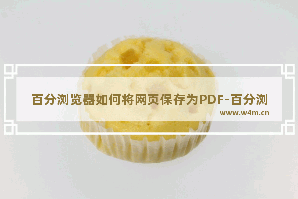 百分浏览器如何将网页保存为PDF-百分浏览器将网页保存为PDF的方法