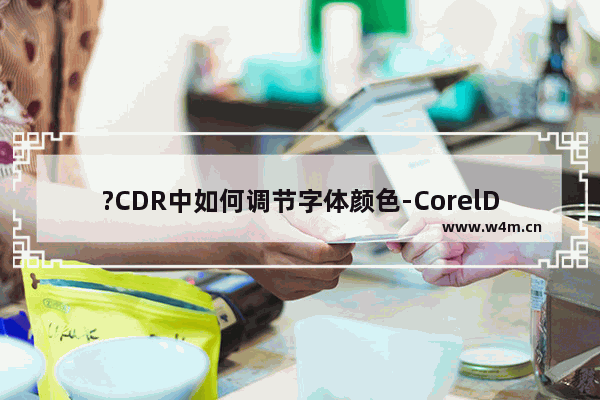 ?CDR中如何调节字体颜色-CorelDRAW中改变文字颜色的方法教程