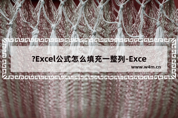 ?Excel公式怎么填充一整列-Excel公式填充一整列的方法教程