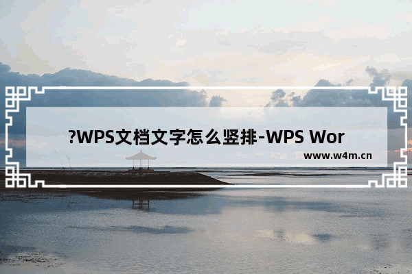 ?WPS文档文字怎么竖排-WPS Word设置文字竖着写的方法教程