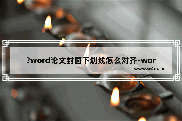 ?word论文封面下划线怎么对齐-word论文封面对齐下划线的方法