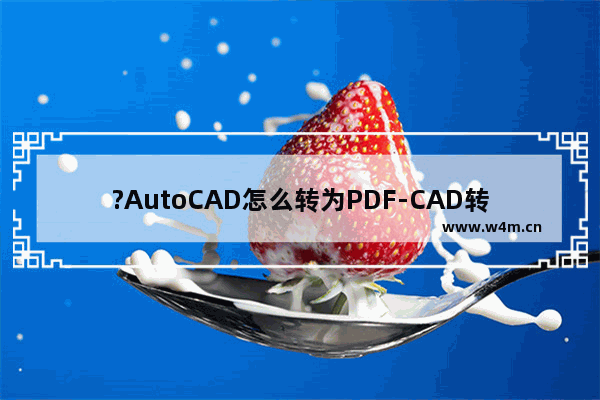 ?AutoCAD怎么转为PDF-CAD转换为PDF格式的方法教程