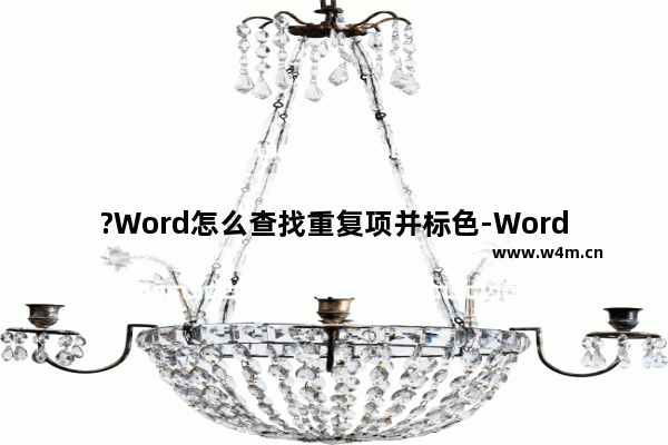 ?Word怎么查找重复项并标色-Word文档查找重复项并标记颜色的方法教程