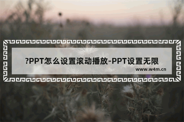 ?PPT怎么设置滚动播放-PPT设置无限循环滚动播放的方法教程