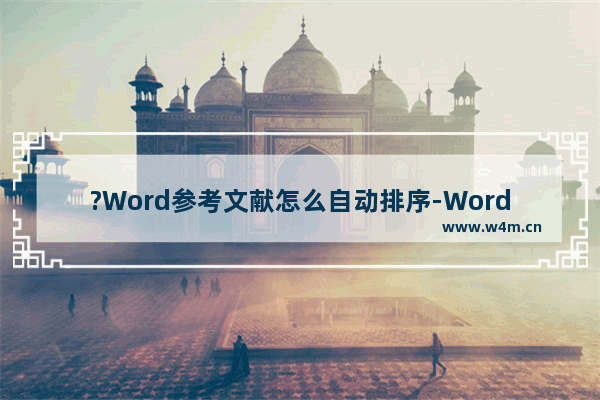 ?Word参考文献怎么自动排序-Word编辑参考文献使其自动排序的方法教程