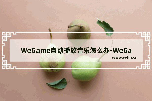 WeGame自动播放音乐怎么办-WeGame自动播放音乐的解决方法