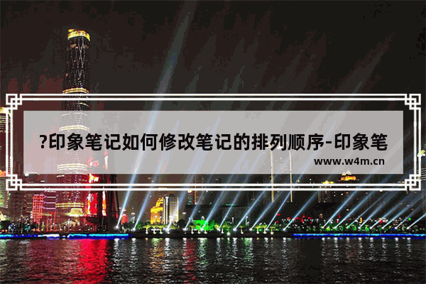 ?印象笔记如何修改笔记的排列顺序-印象笔记设置排序方式的方法教程