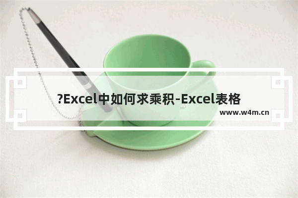 ?Excel中如何求乘积-Excel表格中快速计算乘积的方法教程