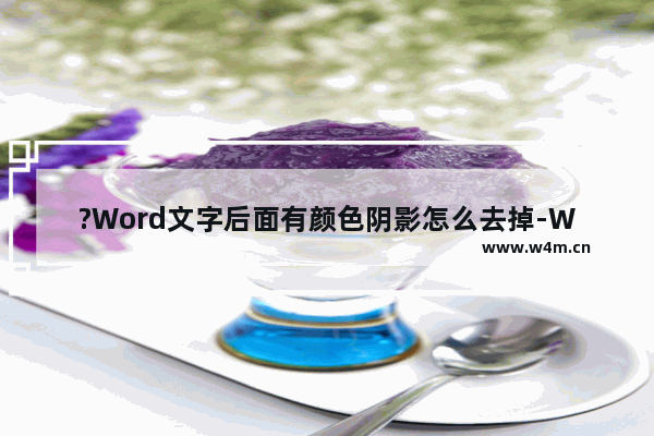 ?Word文字后面有颜色阴影怎么去掉-Word去除文字后面的颜色阴影的方法教程