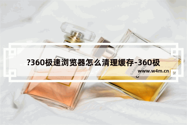 ?360极速浏览器怎么清理缓存-360极速浏览器清理缓存的方法教程