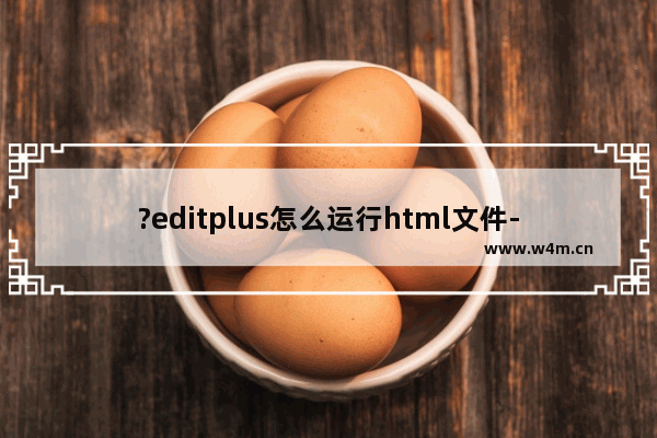 ?editplus怎么运行html文件-?editplus直接运行html文件的方法