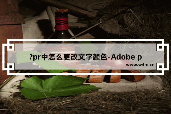 ?pr中怎么更改文字颜色-Adobe premiere中调整字体颜色的方法教程