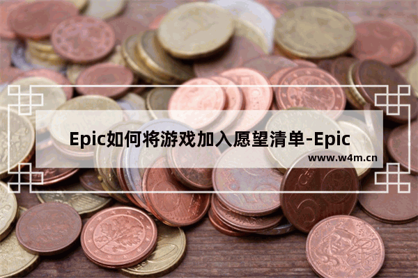 Epic如何将游戏加入愿望清单-Epic将游戏加入愿望清单的方法