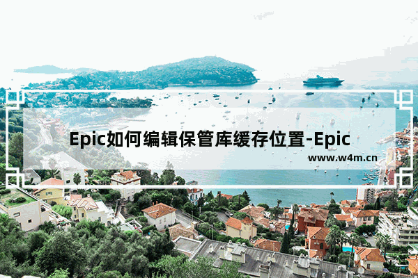 Epic如何编辑保管库缓存位置-Epic编辑保管库缓存位置的方法