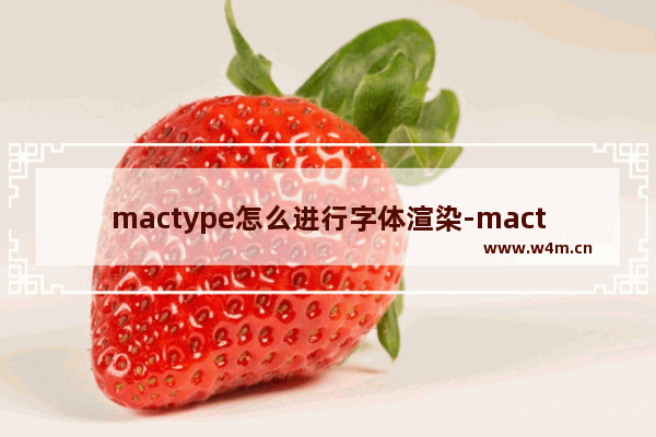 mactype怎么进行字体渲染-mactype进行字体渲染的方法