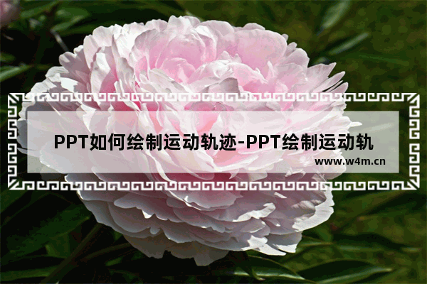 PPT如何绘制运动轨迹-PPT绘制运动轨迹的方法