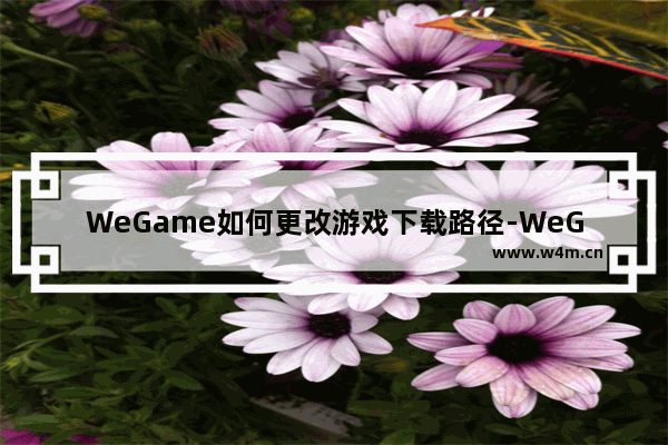 WeGame如何更改游戏下载路径-WeGame更改游戏下载路径的方法