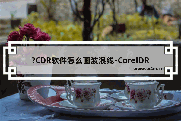 ?CDR软件怎么画波浪线-CorelDRAW中画波浪线的方法教程