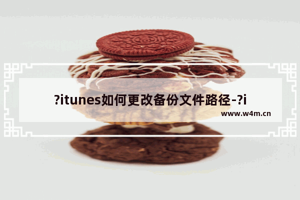 ?itunes如何更改备份文件路径-?itunes调整文件夹位置的方法