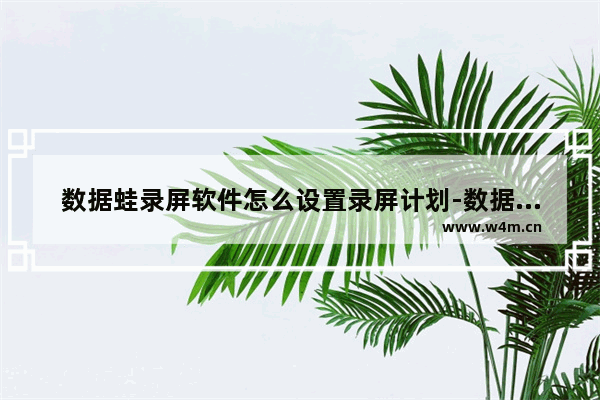 数据蛙录屏软件怎么设置录屏计划-数据蛙录屏软件设置录屏计划的方法