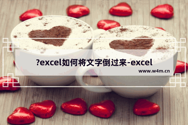 ?excel如何将文字倒过来-excel调整文字方向的方法