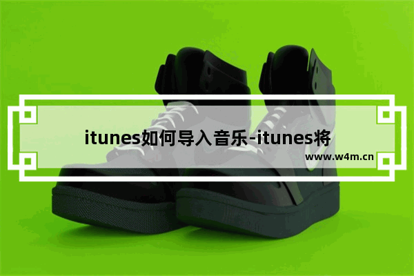 itunes如何导入音乐-itunes将音乐导入资源库的方法