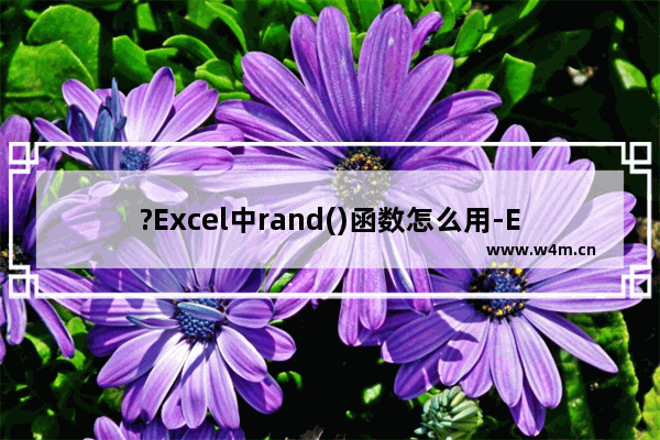 ?Excel中rand()函数怎么用-Excel表格中使用rand()生成随机数的方法教程