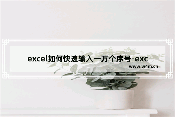 excel如何快速输入一万个序号-excel自动填充大量序号的设置方法