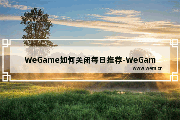 WeGame如何关闭每日推荐-WeGame关闭每日推荐的方法