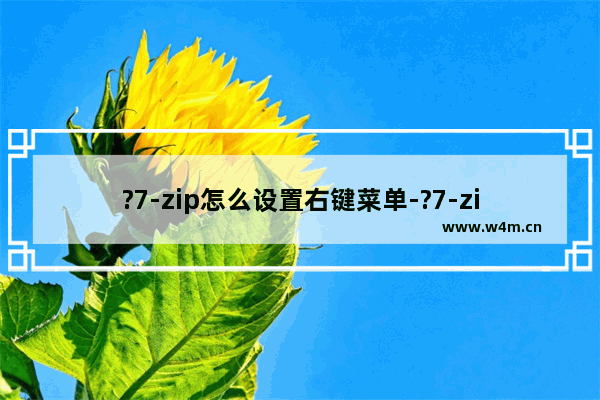 ?7-zip怎么设置右键菜单-?7-zip添加右键菜单的方法