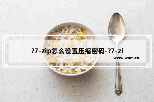 ?7-zip怎么设置压缩密码-?7-zip给压缩包添加密码的方法