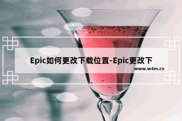 Epic如何更改下载位置-Epic更改下载位置的方法