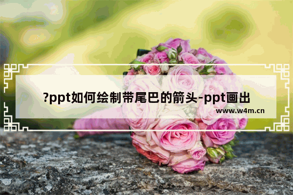 ?ppt如何绘制带尾巴的箭头-ppt画出长尾箭头的方法