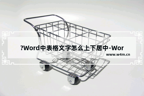 ?Word中表格文字怎么上下居中-Word文档设置表格文字上下居中的方法教程