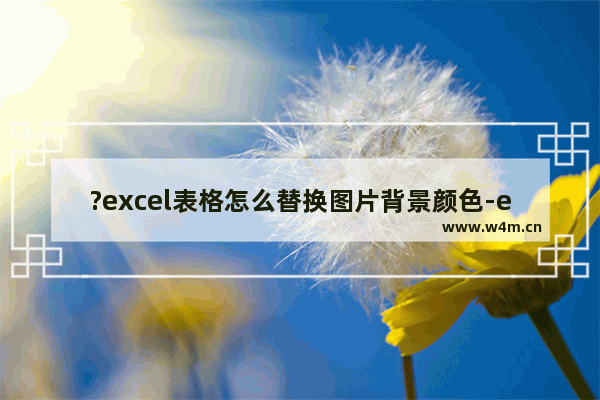 ?excel表格怎么替换图片背景颜色-excel给纯色图片背景替换颜色的方法