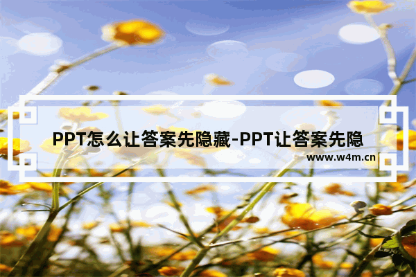 PPT怎么让答案先隐藏-PPT让答案先隐藏的方法